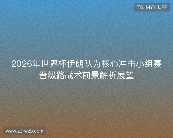 2026年世界杯伊朗队为核心冲击小组赛晋级路战术前景解析展望